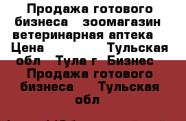 Продажа готового бизнеса ( зоомагазин  ветеринарная аптека) › Цена ­ 500 000 - Тульская обл., Тула г. Бизнес » Продажа готового бизнеса   . Тульская обл.